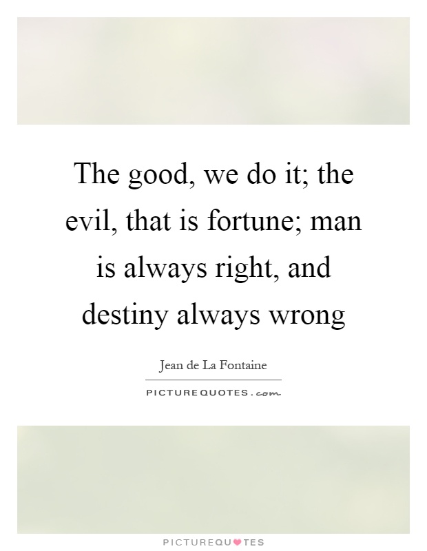 The good, we do it; the evil, that is fortune; man is always right, and destiny always wrong Picture Quote #1
