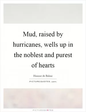 Mud, raised by hurricanes, wells up in the noblest and purest of hearts Picture Quote #1