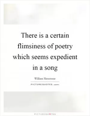 There is a certain flimsiness of poetry which seems expedient in a song Picture Quote #1