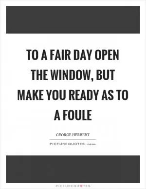 To a fair day open the window, but make you ready as to a foule Picture Quote #1