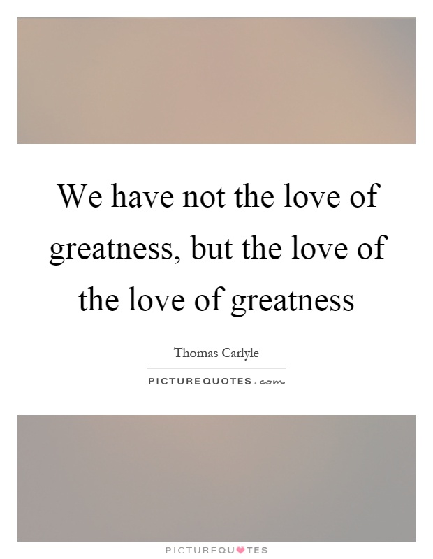 We have not the love of greatness, but the love of the love of greatness Picture Quote #1