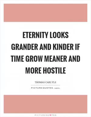 Eternity looks grander and kinder if time grow meaner and more hostile Picture Quote #1