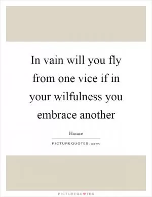 In vain will you fly from one vice if in your wilfulness you embrace another Picture Quote #1