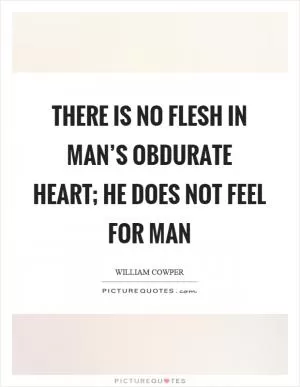 There is no flesh in man’s obdurate heart; he does not feel for man Picture Quote #1