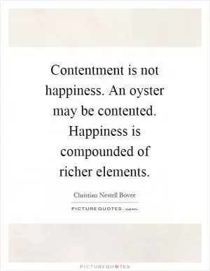 Contentment is not happiness. An oyster may be contented. Happiness is compounded of richer elements Picture Quote #1