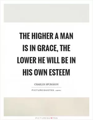 The higher a man is in grace, the lower he will be in his own esteem Picture Quote #1
