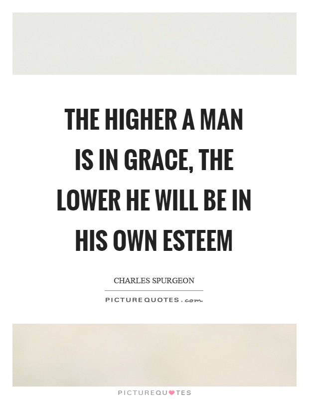 The higher a man is in grace, the lower he will be in his own esteem Picture Quote #1