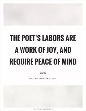 The poet’s labors are a work of joy, and require peace of mind Picture Quote #1