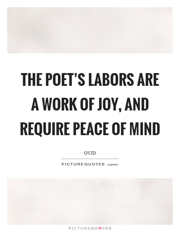 The poet's labors are a work of joy, and require peace of mind Picture Quote #1