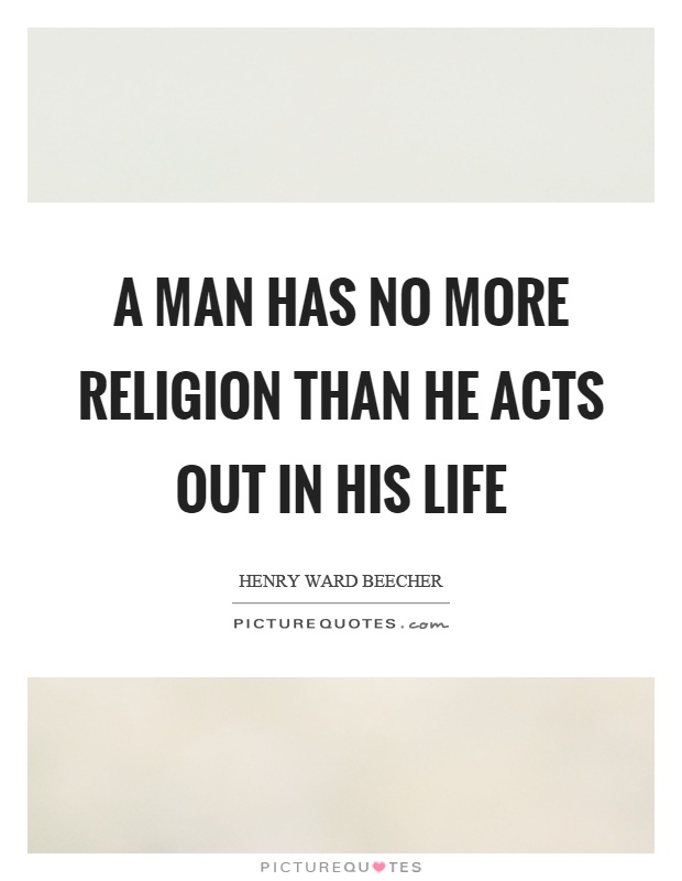 A man has no more religion than he acts out in his life Picture Quote #1