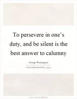 To persevere in one’s duty, and be silent is the best answer to calumny Picture Quote #1