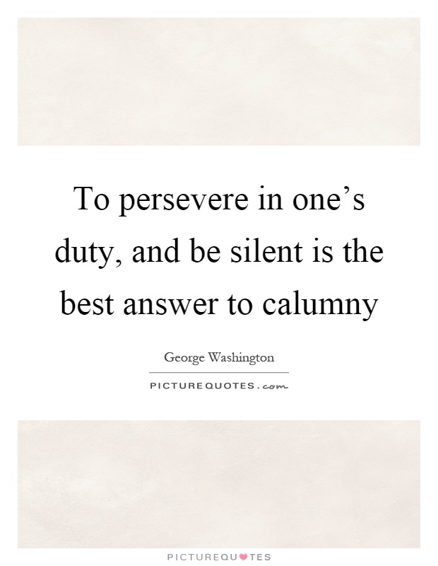 To persevere in one's duty, and be silent is the best answer to calumny Picture Quote #1