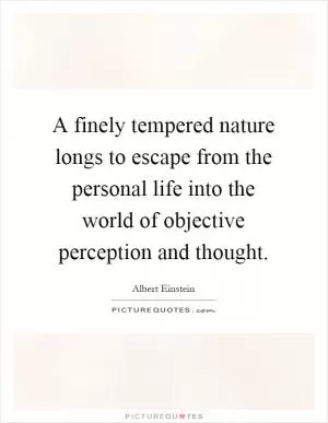 A finely tempered nature longs to escape from the personal life into the world of objective perception and thought Picture Quote #1