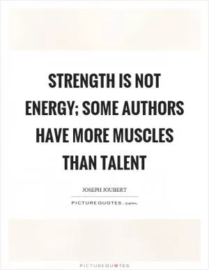 Strength is not energy; some authors have more muscles than talent Picture Quote #1