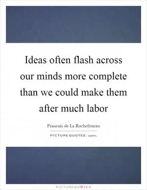 Ideas often flash across our minds more complete than we could make them after much labor Picture Quote #1