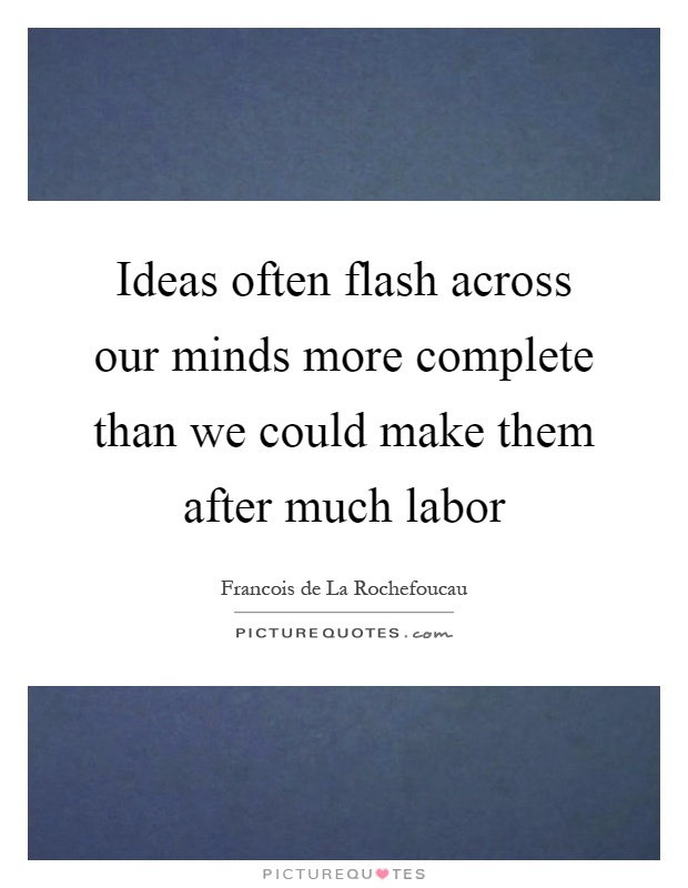 Ideas often flash across our minds more complete than we could make them after much labor Picture Quote #1
