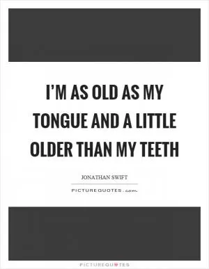 I’m as old as my tongue and a little older than my teeth Picture Quote #1