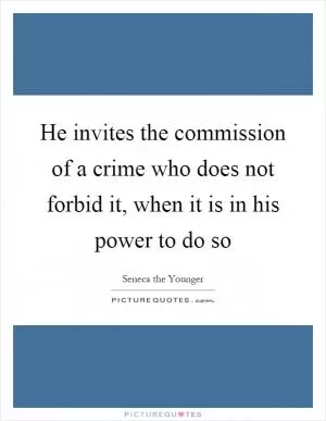He invites the commission of a crime who does not forbid it, when it is in his power to do so Picture Quote #1