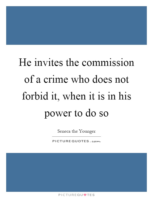 He invites the commission of a crime who does not forbid it, when it is in his power to do so Picture Quote #1
