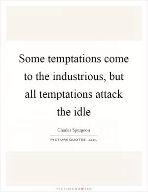 Some temptations come to the industrious, but all temptations attack the idle Picture Quote #1
