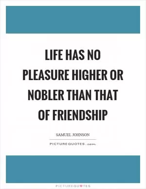 Life has no pleasure higher or nobler than that of friendship Picture Quote #1