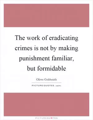 The work of eradicating crimes is not by making punishment familiar, but formidable Picture Quote #1
