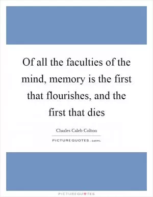 Of all the faculties of the mind, memory is the first that flourishes, and the first that dies Picture Quote #1