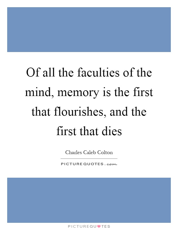 Of all the faculties of the mind, memory is the first that flourishes, and the first that dies Picture Quote #1