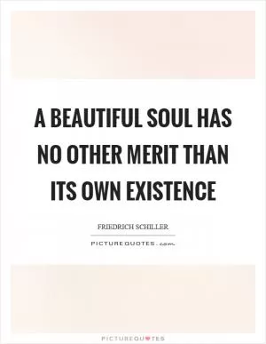 A beautiful soul has no other merit than its own existence Picture Quote #1