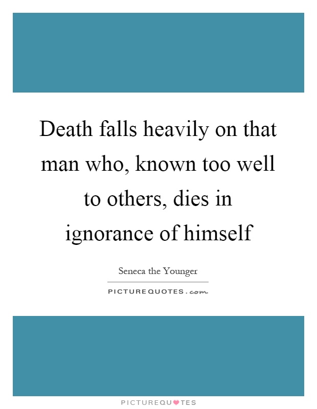 Death falls heavily on that man who, known too well to others, dies in ignorance of himself Picture Quote #1