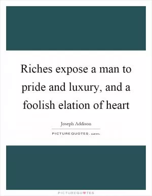 Riches expose a man to pride and luxury, and a foolish elation of heart Picture Quote #1