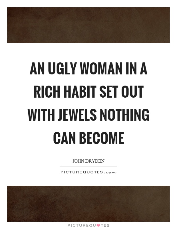 An ugly woman in a rich habit set out with jewels nothing can become Picture Quote #1