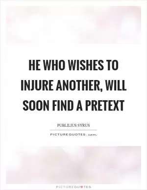 He who wishes to injure another, will soon find a pretext Picture Quote #1