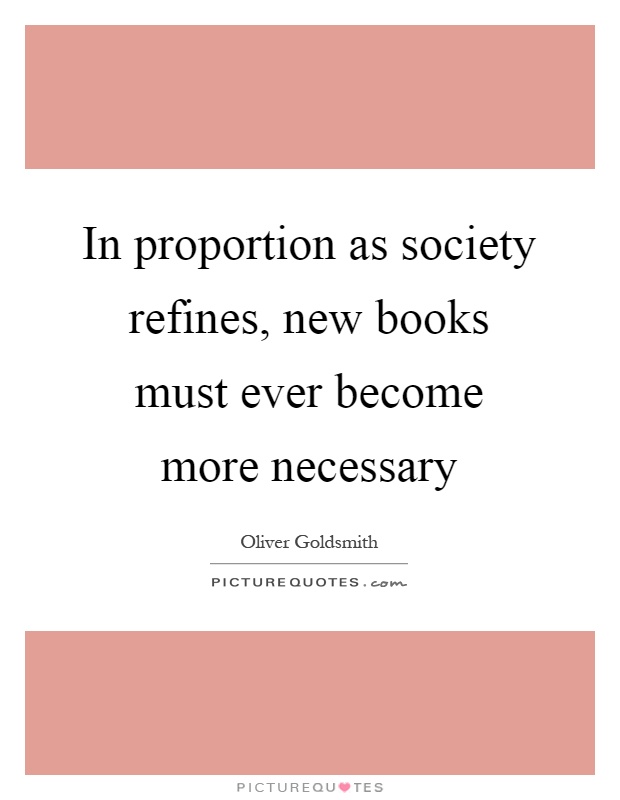 In proportion as society refines, new books must ever become more necessary Picture Quote #1