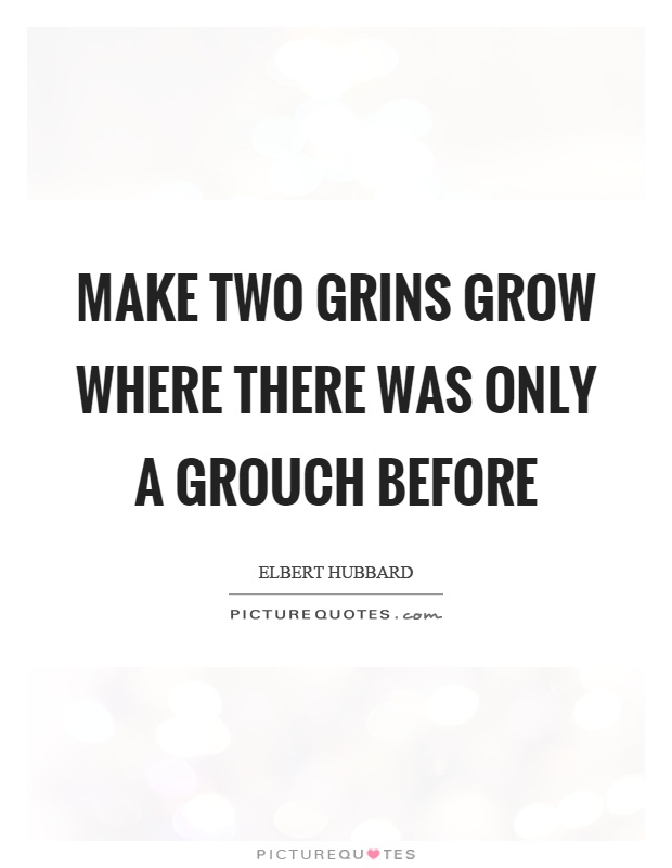 Make two grins grow where there was only a grouch before Picture Quote #1