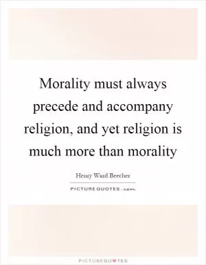 Morality must always precede and accompany religion, and yet religion is much more than morality Picture Quote #1
