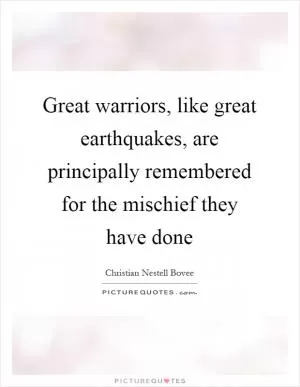 Great warriors, like great earthquakes, are principally remembered for the mischief they have done Picture Quote #1