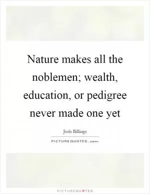 Nature makes all the noblemen; wealth, education, or pedigree never made one yet Picture Quote #1