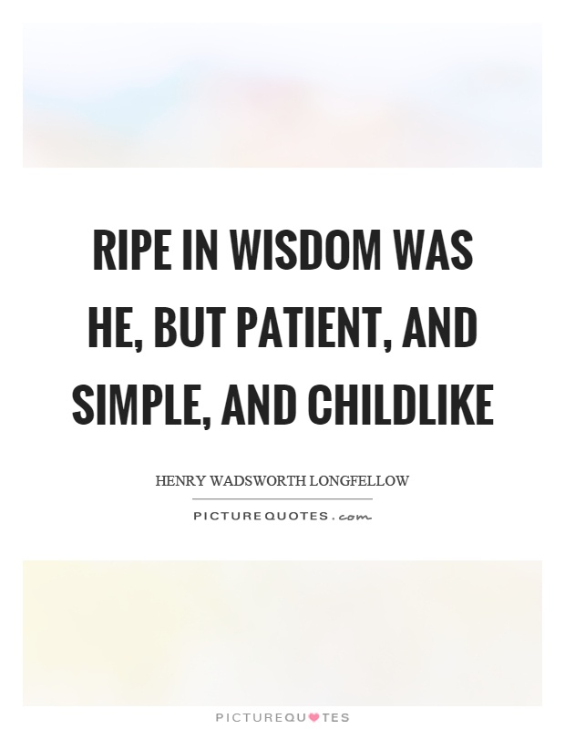 Ripe in wisdom was he, but patient, and simple, and childlike Picture Quote #1