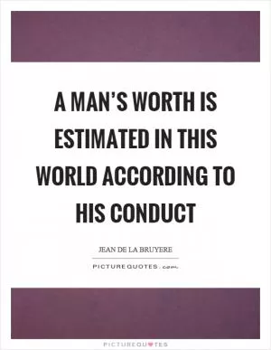 A man’s worth is estimated in this world according to his conduct Picture Quote #1