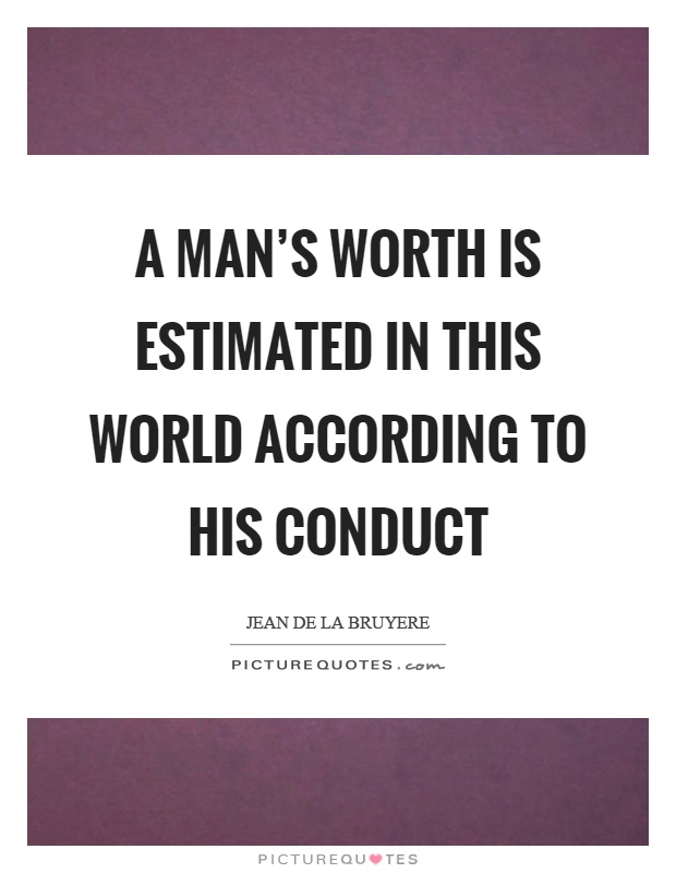 A man's worth is estimated in this world according to his conduct Picture Quote #1