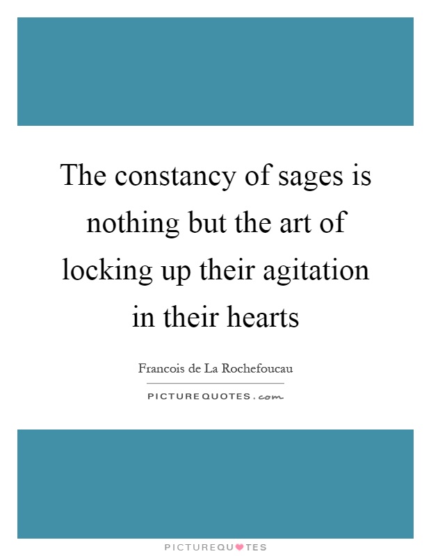 The constancy of sages is nothing but the art of locking up their agitation in their hearts Picture Quote #1