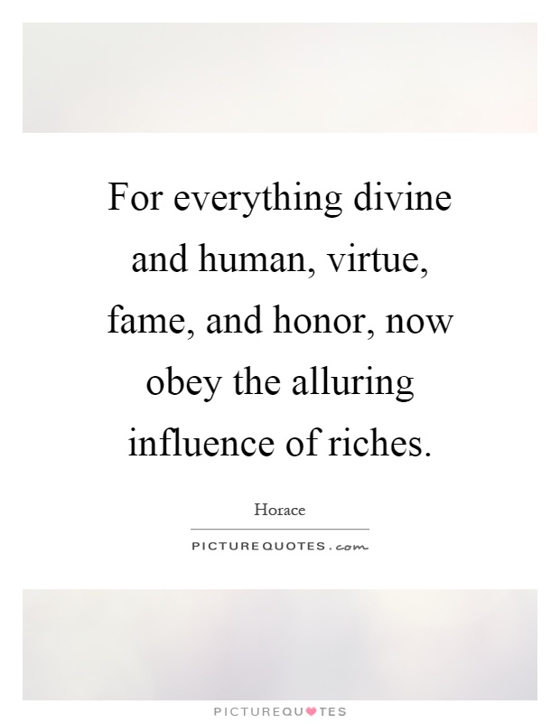 For everything divine and human, virtue, fame, and honor, now obey the alluring influence of riches Picture Quote #1