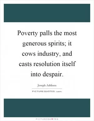 Poverty palls the most generous spirits; it cows industry, and casts resolution itself into despair Picture Quote #1