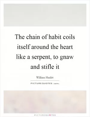 The chain of habit coils itself around the heart like a serpent, to gnaw and stifle it Picture Quote #1