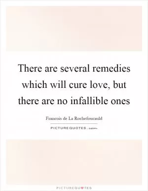 There are several remedies which will cure love, but there are no infallible ones Picture Quote #1