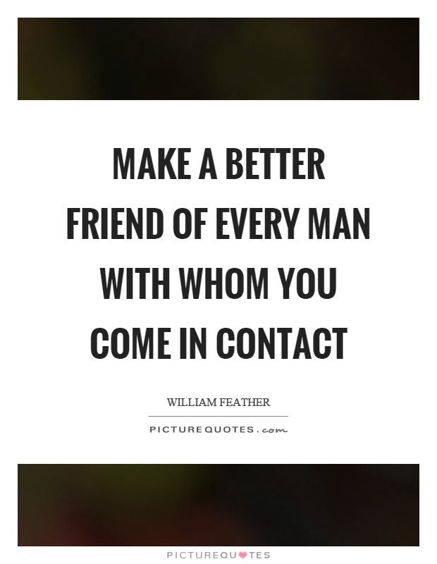 Make a better friend of every man with whom you come in contact Picture Quote #1