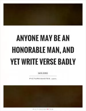 Anyone may be an honorable man, and yet write verse badly Picture Quote #1