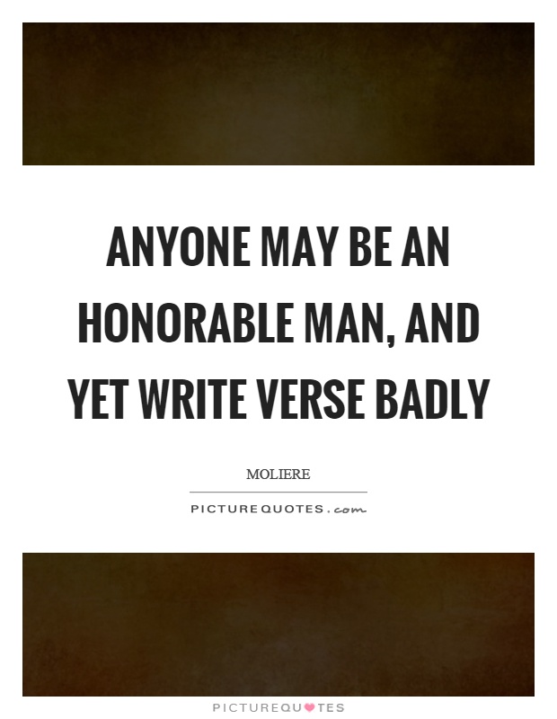 Anyone may be an honorable man, and yet write verse badly Picture Quote #1