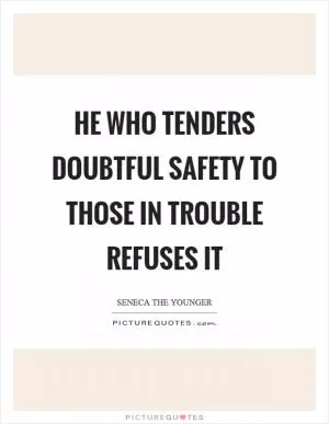 He who tenders doubtful safety to those in trouble refuses it Picture Quote #1